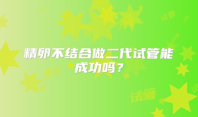 精卵不结合做二代试管能成功吗？