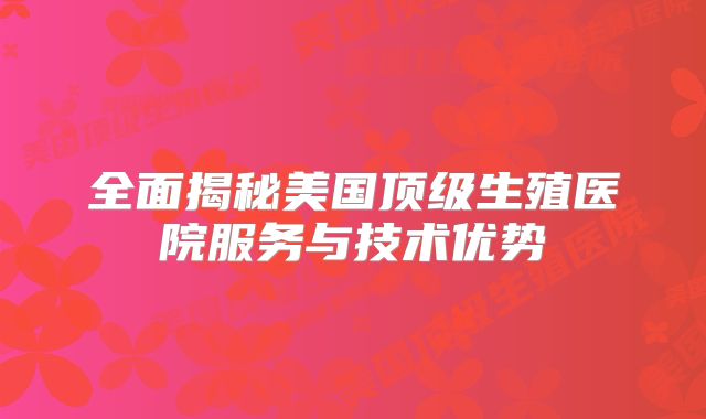 全面揭秘美国顶级生殖医院服务与技术优势