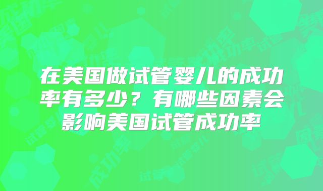 在美国做试管婴儿的成功率有多少？有哪些因素会影响美国试管成功率