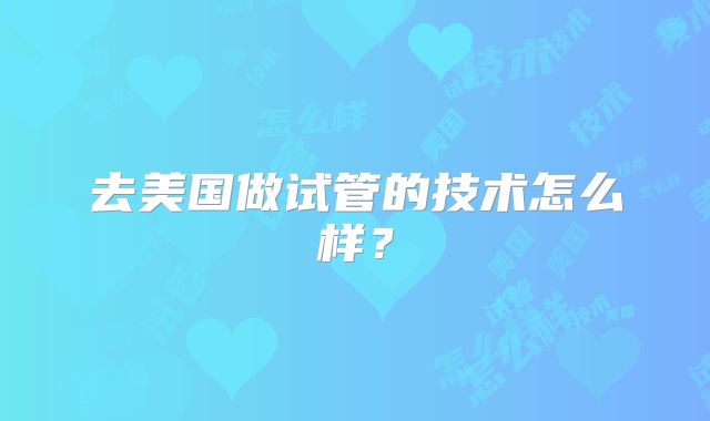去美国做试管的技术怎么样？