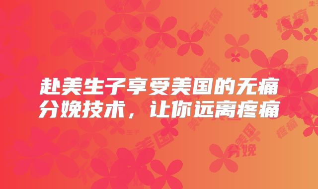 赴美生子享受美国的无痛分娩技术，让你远离疼痛