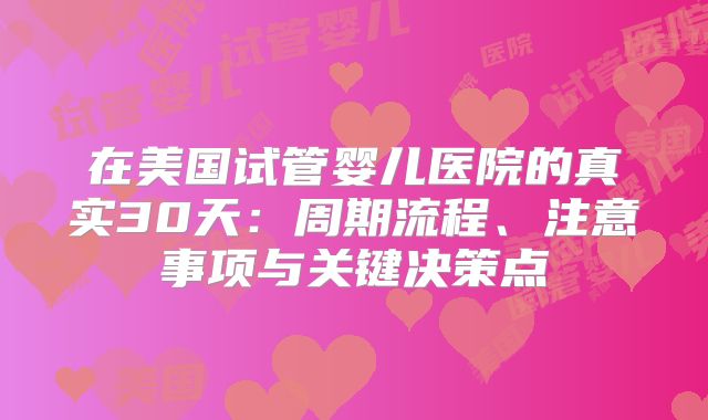 在美国试管婴儿医院的真实30天:周期流程、注意事项与关键决策点