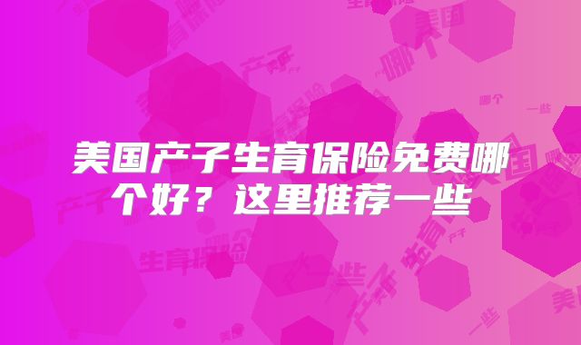 美国产子生育保险免费哪个好？这里推荐一些
