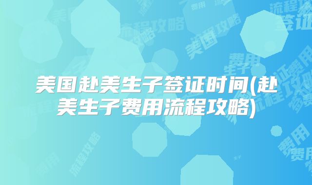 美国赴美生子签证时间(赴美生子费用流程攻略)