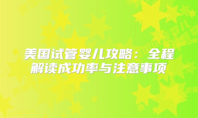 美国试管婴儿攻略：全程解读成功率与注意事项