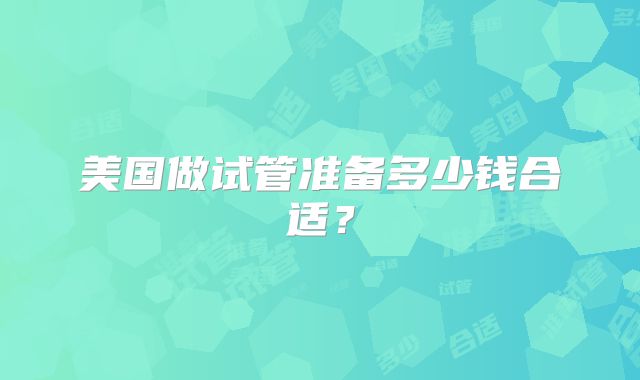 美国做试管准备多少钱合适？