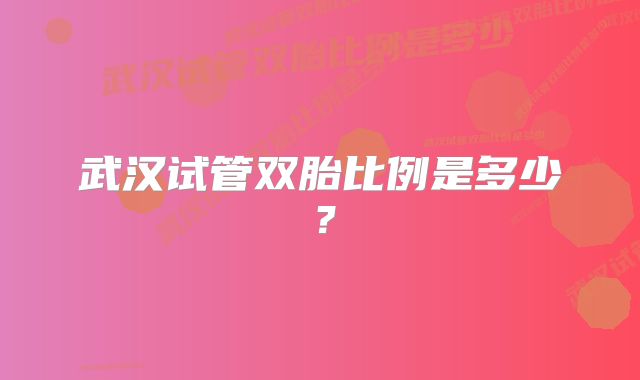 武汉试管双胎比例是多少？
