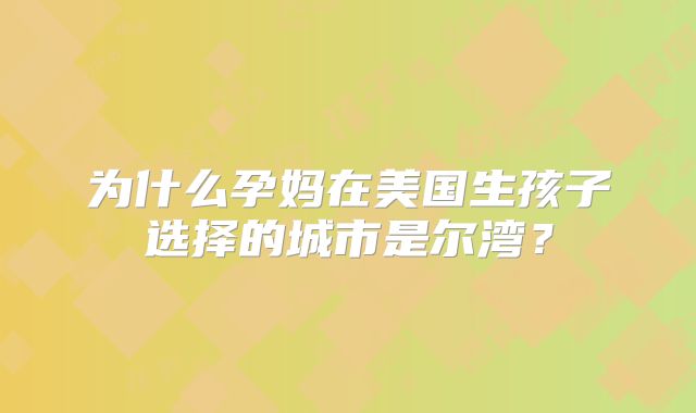 为什么孕妈在美国生孩子选择的城市是尔湾？