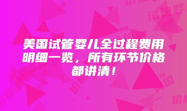 美国试管婴儿全过程费用明细一览，所有环节价格都讲清！
