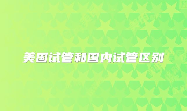 美国试管和国内试管区别