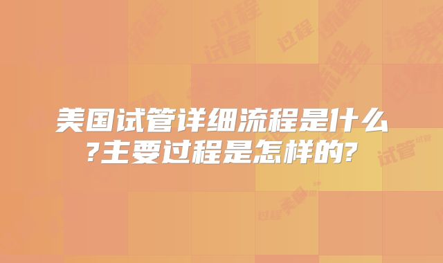 美国试管详细流程是什么?主要过程是怎样的?