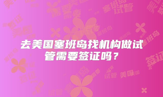 去美国塞班岛找机构做试管需要签证吗？