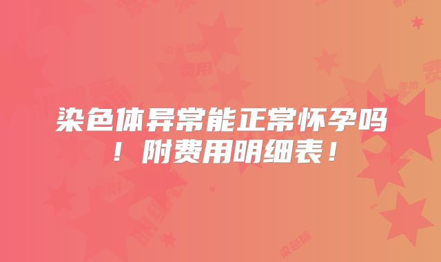 染色体异常能正常怀孕吗！附费用明细表！
