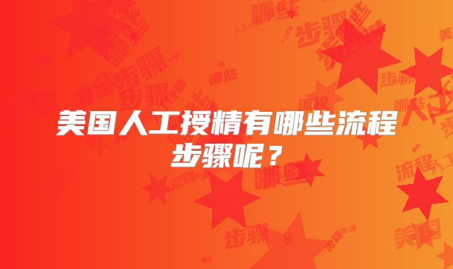 美国人工授精有哪些流程步骤呢？