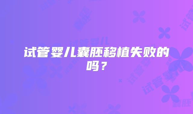 试管婴儿囊胚移植失败的吗？