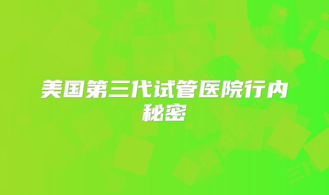 美国第三代试管医院行内秘密