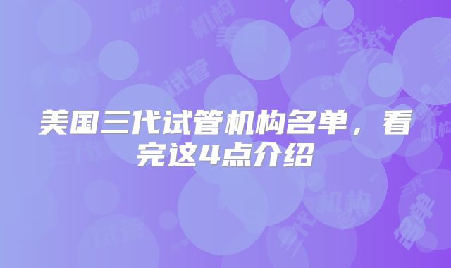 美国三代试管机构名单，看完这4点介绍