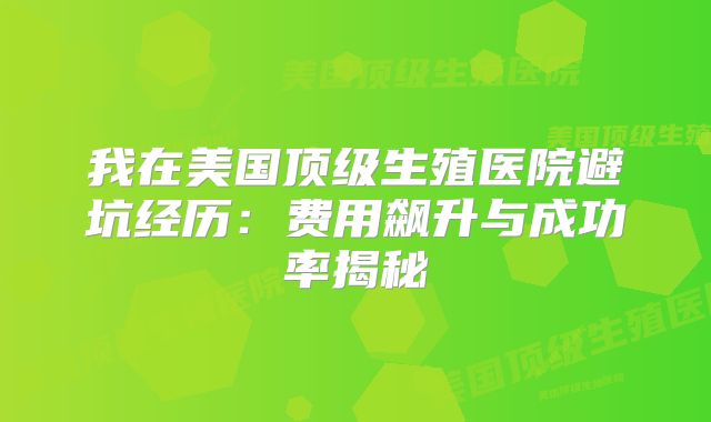 我在美国顶级生殖医院避坑经历：费用飙升与成功率揭秘