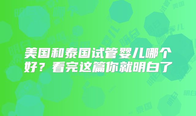 美国和泰国试管婴儿哪个好？看完这篇你就明白了