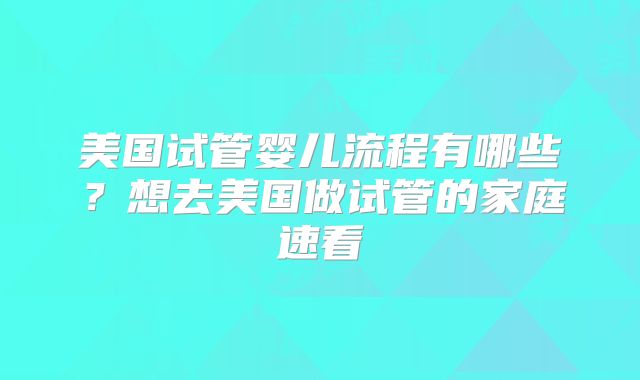 美国试管婴儿流程有哪些？想去美国做试管的家庭速看