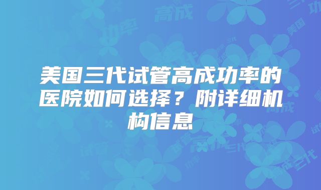 美国三代试管高成功率的医院如何选择？附详细机构信息