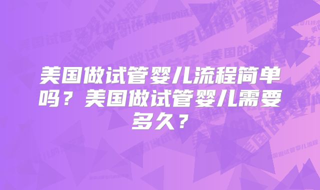 美国做试管婴儿流程简单吗？美国做试管婴儿需要多久？