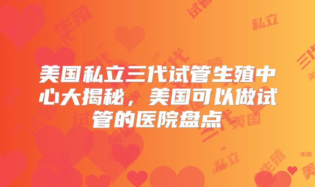美国私立三代试管生殖中心大揭秘，美国可以做试管的医院盘点
