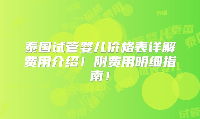 泰国试管婴儿价格表详解费用介绍！附费用明细指南！