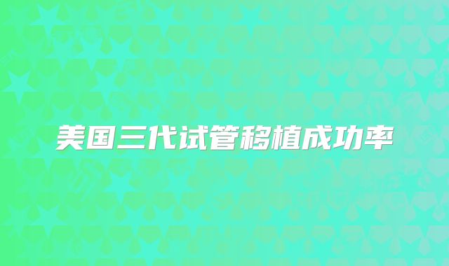 美国三代试管移植成功率