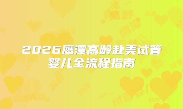 2026鹰潭高龄赴美试管婴儿全流程指南