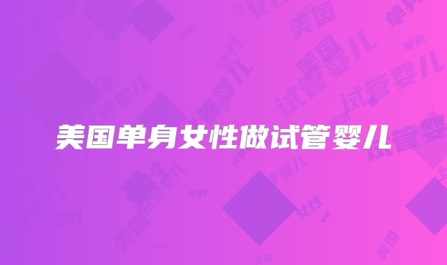 美国单身女性做试管婴儿