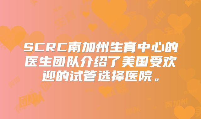 SCRC南加州生育中心的医生团队介绍了美国受欢迎的试管选择医院。