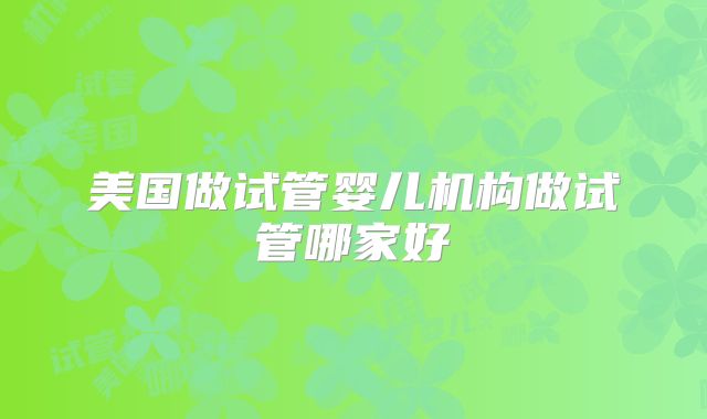 美国做试管婴儿机构做试管哪家好