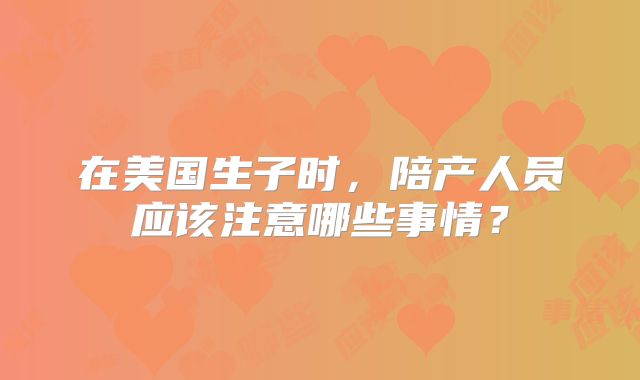 在美国生子时,陪产人员应该注意哪些事情?