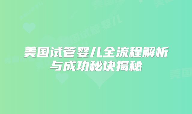 美国试管婴儿全流程解析与成功秘诀揭秘