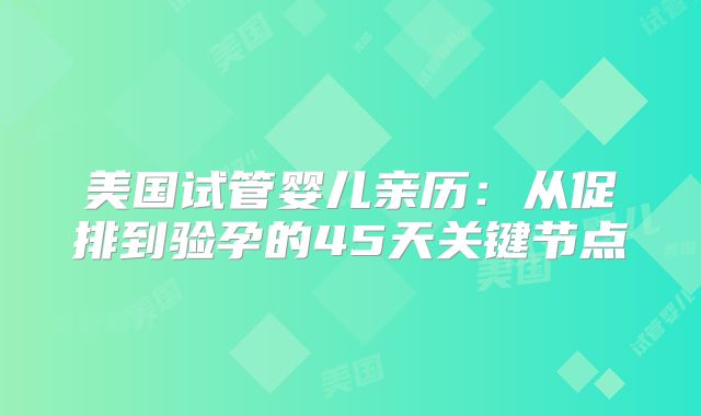 美国试管婴儿亲历：从促排到验孕的45天关键节点