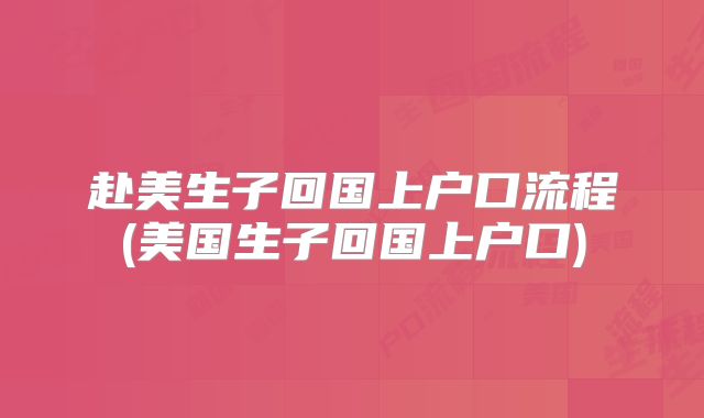 赴美生子回国上户口流程(美国生子回国上户口)