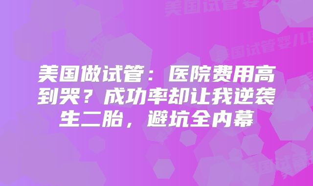 美国做试管：医院费用高到哭？成功率却让我逆袭生二胎，避坑全内幕