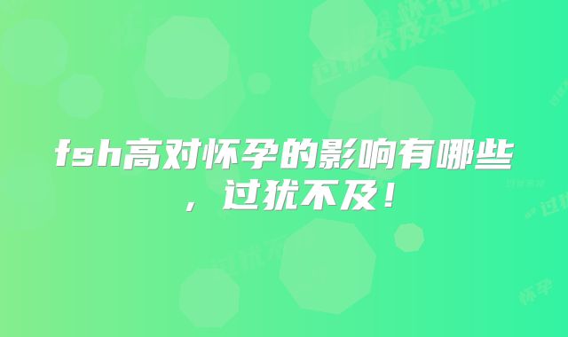 fsh高对怀孕的影响有哪些，过犹不及！