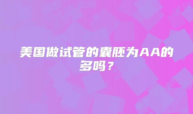 美国做试管的囊胚为AA的多吗?
