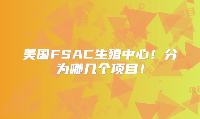 美国FSAC生殖中心！分为哪几个项目！