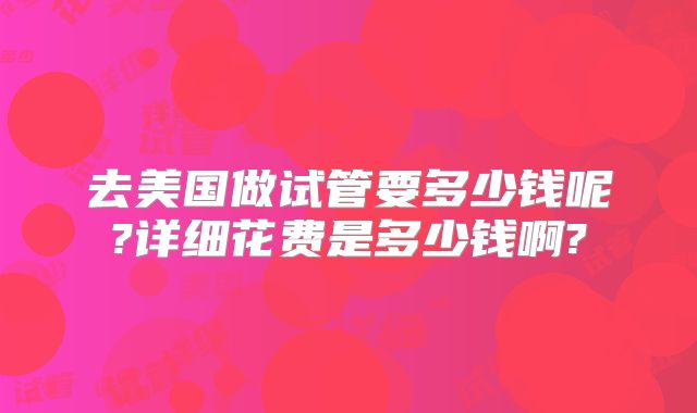 去美国做试管要多少钱呢?详细花费是多少钱啊?
