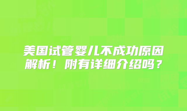 美国试管婴儿不成功原因解析！附有详细介绍吗？
