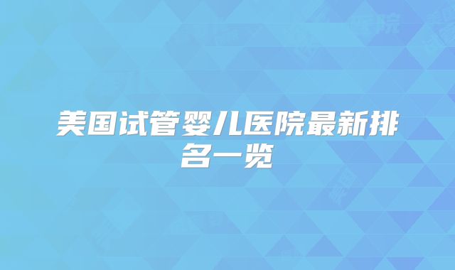 美国试管婴儿医院最新排名一览