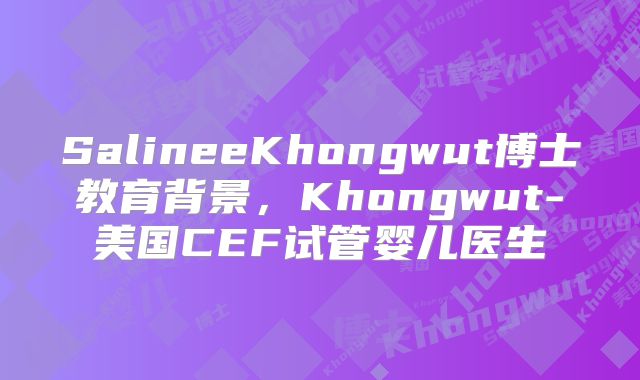 SalineeKhongwut博士教育背景，Khongwut-美国CEF试管婴儿医生