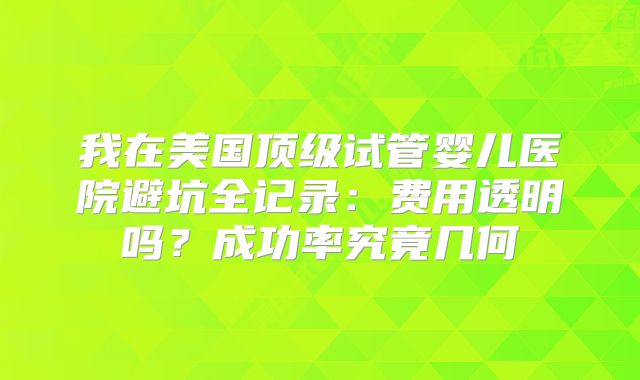 我在美国顶级试管婴儿医院避坑全记录：费用透明吗？成功率究竟几何