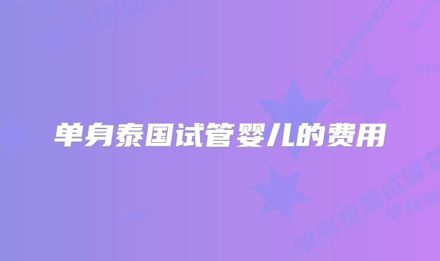 单身泰国试管婴儿的费用