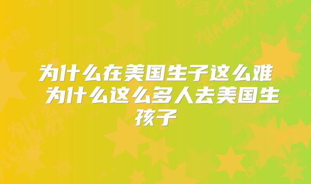 为什么在美国生子这么难 为什么这么多人去美国生孩子