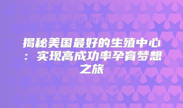揭秘美国最好的生殖中心：实现高成功率孕育梦想之旅
