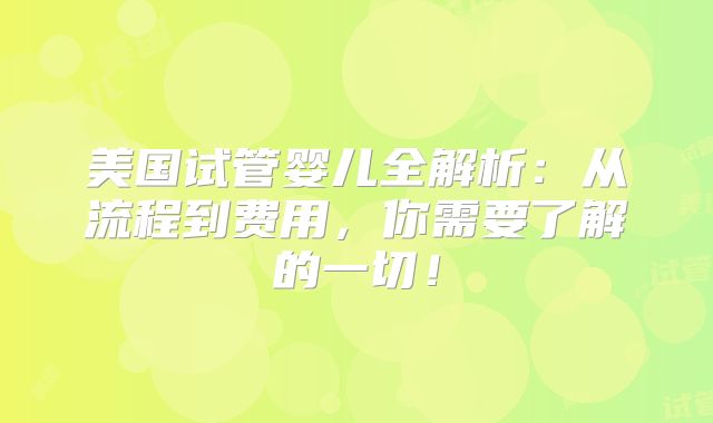 美国试管婴儿全解析：从流程到费用，你需要了解的一切！